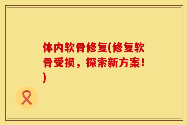 体内软骨修复(修复软骨受损，探索新方案！)