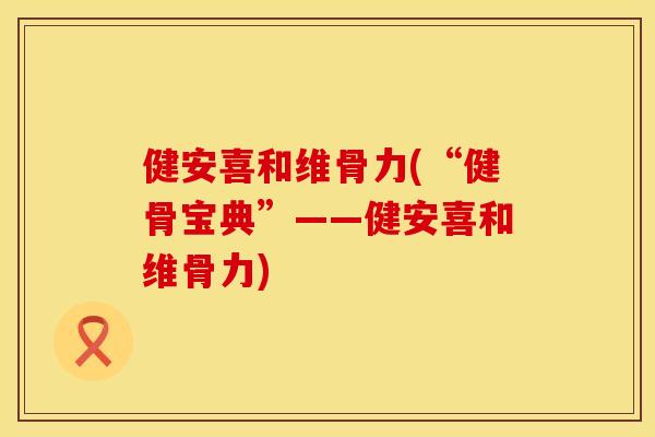 健安喜和维骨力(“健骨宝典”——健安喜和维骨力)