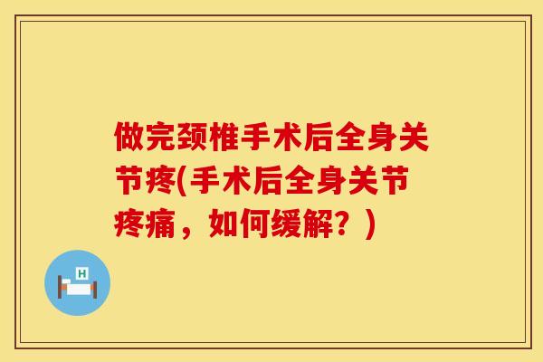 做完颈椎手术后全身关节疼(手术后全身关节疼痛，如何缓解？)