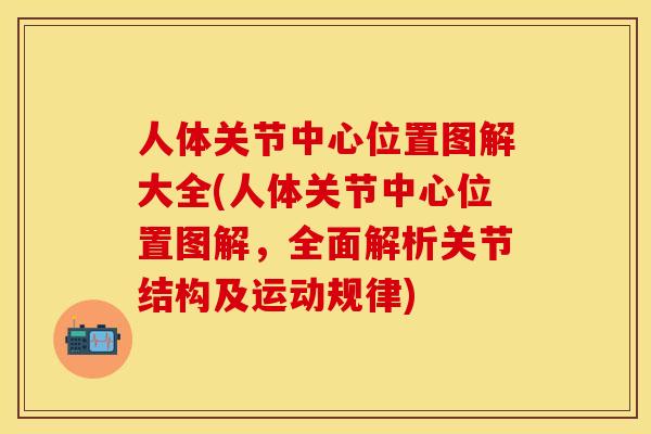 人体关节中心位置图解大全(人体关节中心位置图解，全面解析关节结构及运动规律)