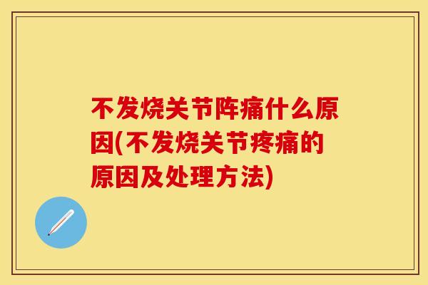 不发烧关节阵痛什么原因(不发烧关节疼痛的原因及处理方法)