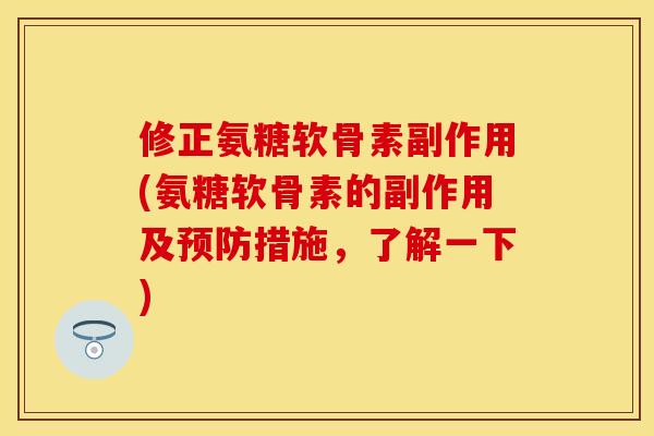 修正氨糖软骨素副作用(氨糖软骨素的副作用及预防措施，了解一下)