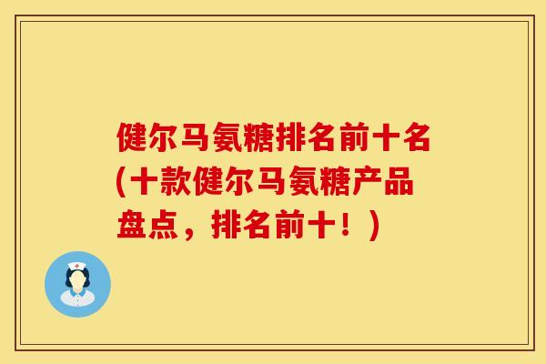 健尔马氨糖排名前十名(十款健尔马氨糖产品盘点，排名前十！)