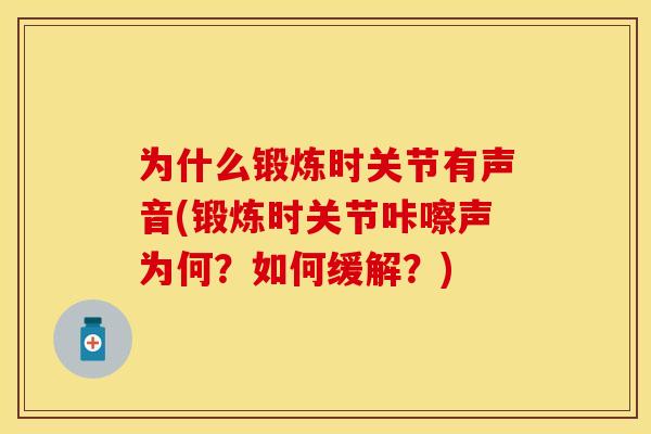 为什么锻炼时关节有声音(锻炼时关节咔嚓声为何？如何缓解？)