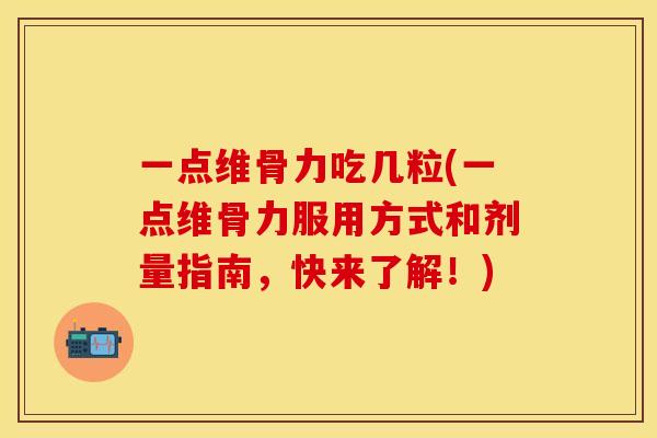 一点维骨力吃几粒(一点维骨力服用方式和剂量指南，快来了解！)