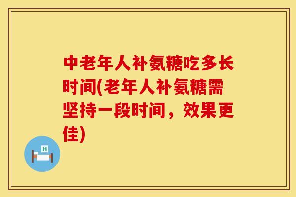 中老年人补氨糖吃多长时间(老年人补氨糖需坚持一段时间，效果更佳)