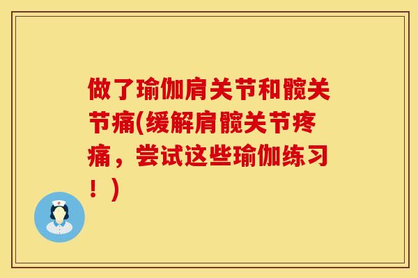 做了瑜伽肩关节和髋关节痛(缓解肩髋关节疼痛，尝试这些瑜伽练习！)