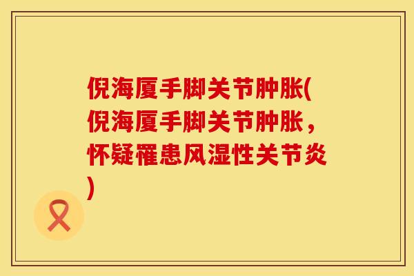 倪海厦手脚关节肿胀(倪海厦手脚关节肿胀，怀疑罹患风湿性关节炎)