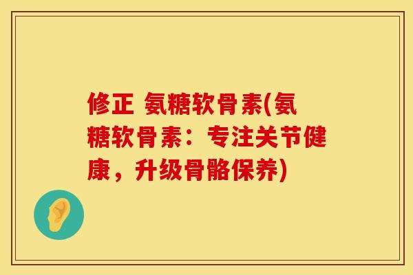 修正 氨糖软骨素(氨糖软骨素：专注关节健康，升级骨骼保养)