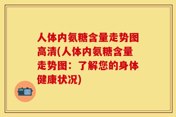 人体内氨糖含量走势图高清(人体内氨糖含量走势图:了解您的身体健康状况) 人体内氨糖含量走势图高清(人体内氨糖含量走势图:了解您的身体健康状况)