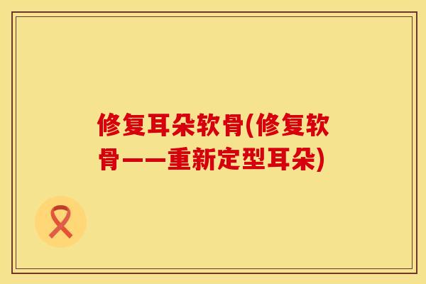 修复耳朵软骨(修复软骨——重新定型耳朵)