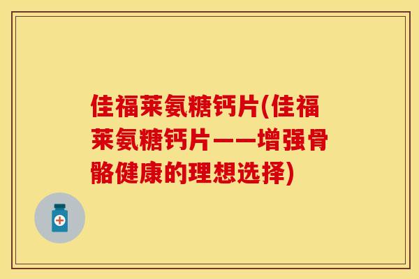 佳福莱氨糖钙片(佳福莱氨糖钙片——增强骨骼健康的理想选择)