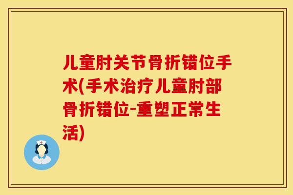 儿童肘关节骨折错位手术(手术治疗儿童肘部骨折错位-重塑正常生活)