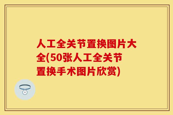 人工全关节置换图片大全(50张人工全关节置换手术图片欣赏)