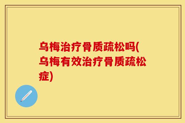 乌梅治疗骨质疏松吗(乌梅有效治疗骨质疏松症)