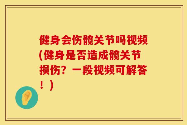 健身会伤髋关节吗视频(健身是否造成髋关节损伤?一段视频可解答!) 健身会伤髋关节吗视频(健身是否造成髋关节损伤?一段视频可解答!)