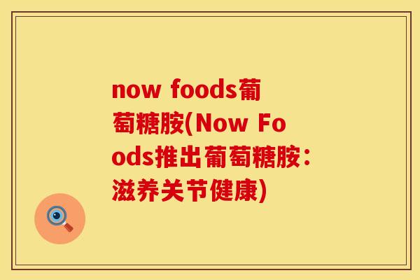 now foods葡萄糖胺(Now Foods推出葡萄糖胺：滋养关节健康)
