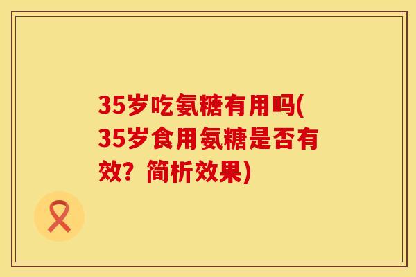 35岁吃氨糖有用吗(35岁食用氨糖是否有效？简析效果)