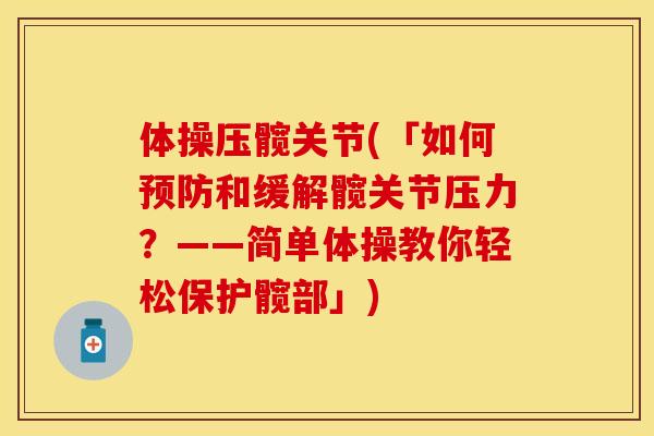 体操压髋关节(「如何预防和缓解髋关节压力？——简单体操教你轻松保护髋部」)