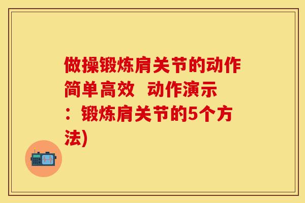 做操锻炼肩关节的动作简单高效  动作演示：锻炼肩关节的5个方法)