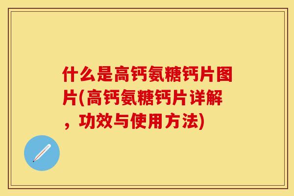 什么是高钙氨糖钙片图片(高钙氨糖钙片详解，功效与使用方法)