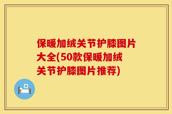 保暖加绒关节护膝图片大全(50款保暖加绒关节护膝图片推荐)