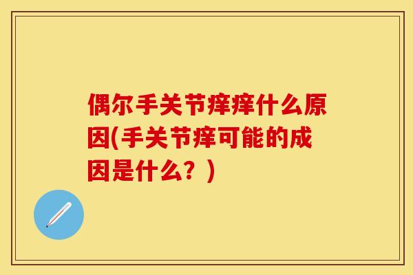 偶尔手关节痒痒什么原因(手关节痒可能的成因是什么？)