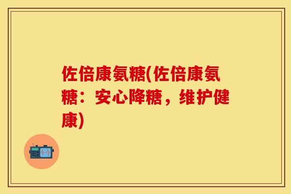 佐倍康氨糖(佐倍康氨糖：安心降糖，维护健康)