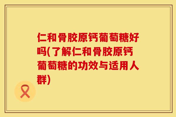 仁和骨胶原钙葡萄糖好吗(了解仁和骨胶原钙葡萄糖的功效与适用人群)
