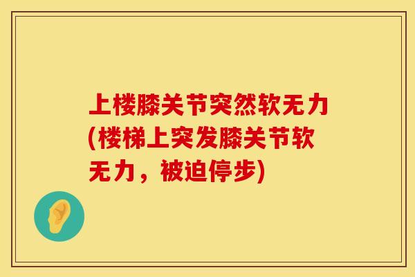 上楼膝关节突然软无力(楼梯上突发膝关节软无力，被迫停步)
