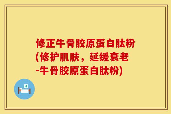 修正牛骨胶原蛋白肽粉(修护肌肤，延缓衰老-牛骨胶原蛋白肽粉)