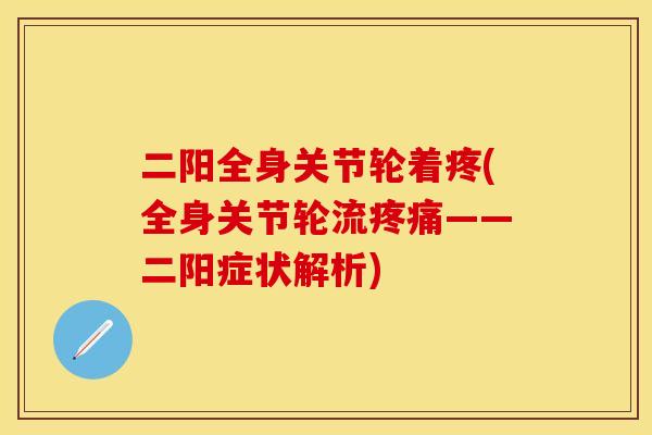 二阳全身关节轮着疼(全身关节轮流疼痛——二阳症状解析)