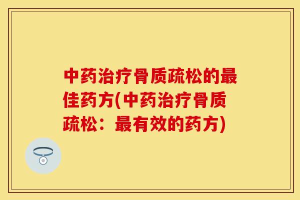 中药治疗骨质疏松的最佳药方(中药治疗骨质疏松：最有效的药方)