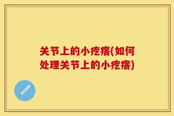 关节上的小疙瘩(如何处理关节上的小疙瘩)
