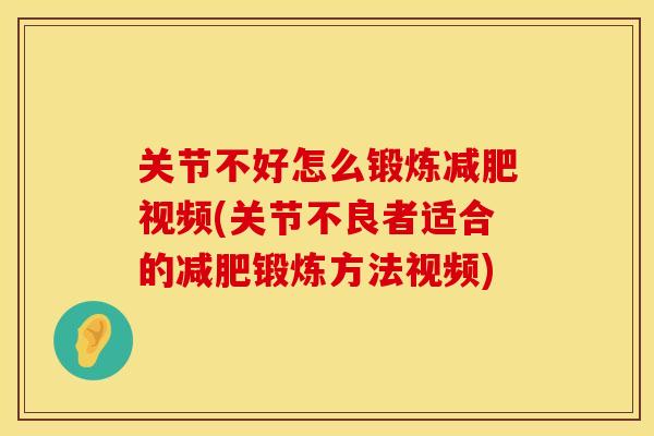 关节不好怎么锻炼减肥视频(关节不良者适合的减肥锻炼方法视频)