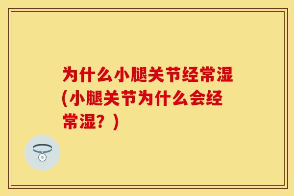 为什么小腿关节经常湿(小腿关节为什么会经常湿？)