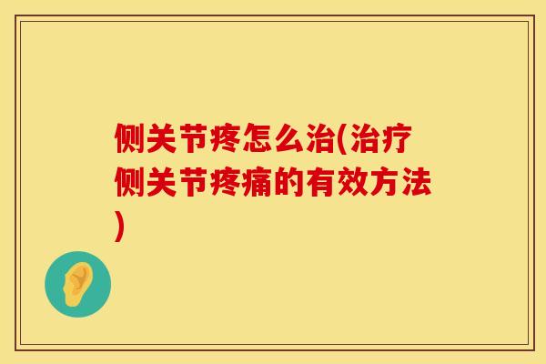 侧关节疼怎么治(治疗侧关节疼痛的有效方法)