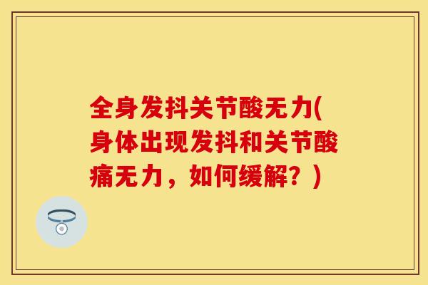 全身发抖关节酸无力(身体出现发抖和关节酸痛无力，如何缓解？)