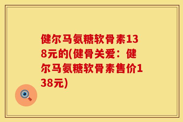 健尔马氨糖软骨素138元的(健骨关爱：健尔马氨糖软骨素售价138元)
