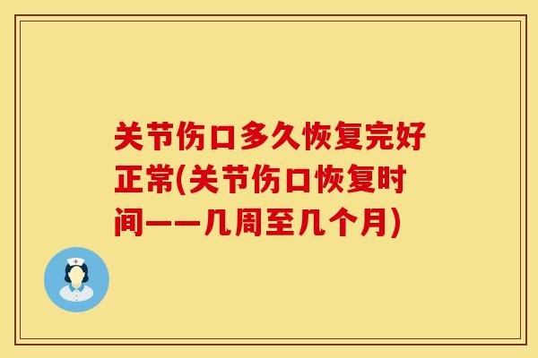 关节伤口多久恢复完好正常(关节伤口恢复时间——几周至几个月)