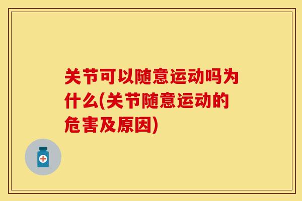关节可以随意运动吗为什么(关节随意运动的危害及原因)