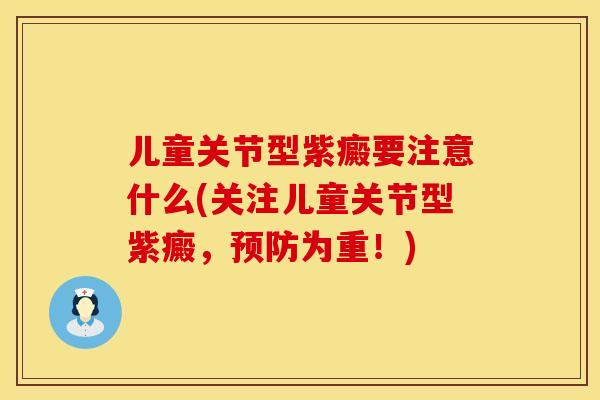 儿童关节型紫癜要注意什么(关注儿童关节型紫癜，预防为重！)