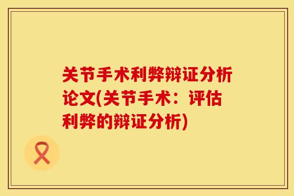 关节手术利弊辩证分析论文(关节手术：评估利弊的辩证分析)