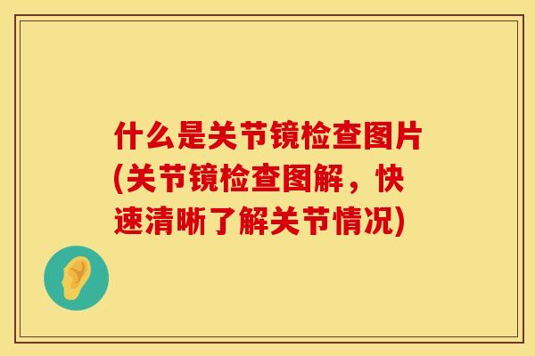 什么是关节镜检查图片(关节镜检查图解，快速清晰了解关节情况)