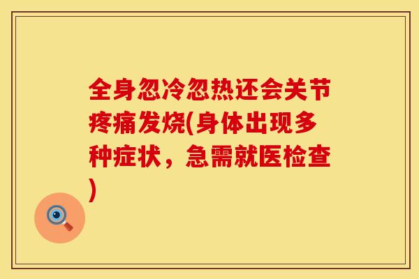 全身忽冷忽热还会关节疼痛发烧(身体出现多种症状，急需就医检查)