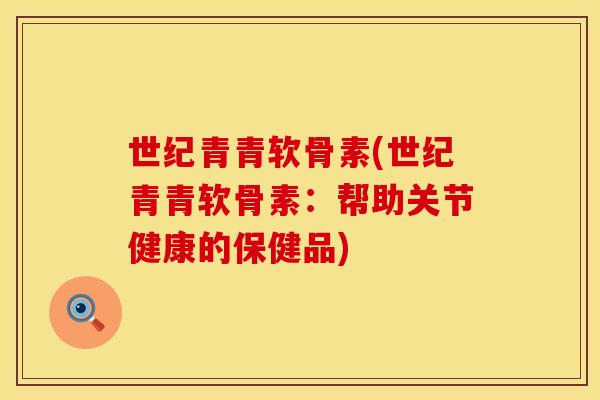 世纪青青软骨素(世纪青青软骨素：帮助关节健康的保健品)