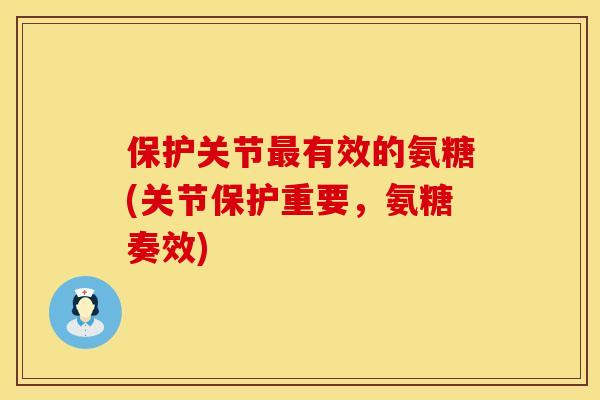 保护关节最有效的氨糖(关节保护重要，氨糖奏效)