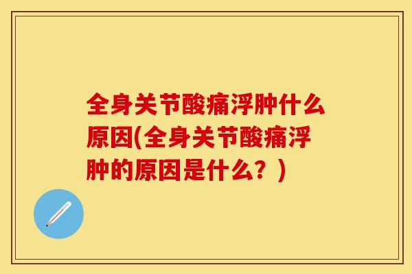 全身关节酸痛浮肿什么原因(全身关节酸痛浮肿的原因是什么？)