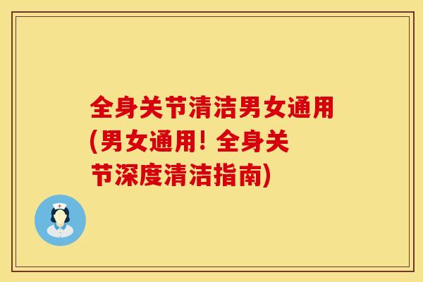 全身关节清洁男女通用(男女通用! 全身关节深度清洁指南)