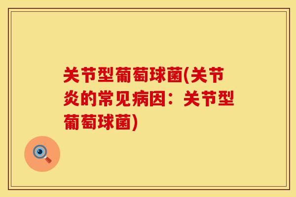 关节型葡萄球菌(关节炎的常见病因：关节型葡萄球菌)